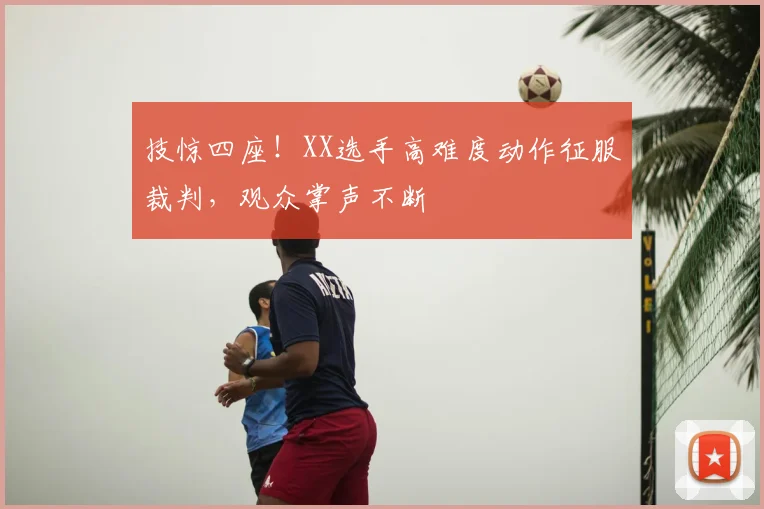 技惊四座!XX选手高难度动作征服裁判,观众掌声不断