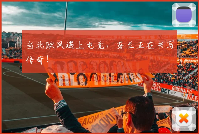 当北欧风遇上电竞,芬兰正在书写传奇!