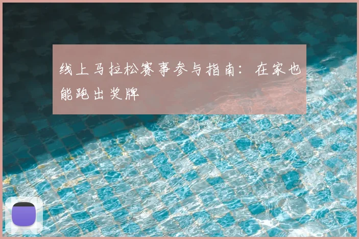 线上马拉松赛事参与指南：在家也能跑出奖牌