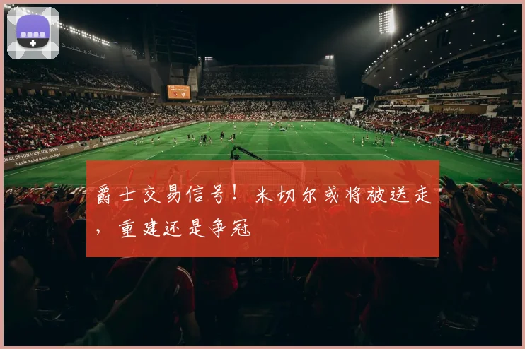 爵士交易信号！米切尔或将被送走，重建还是争冠