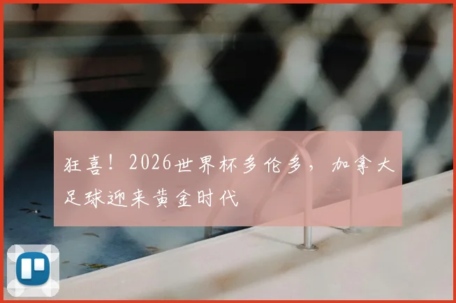 狂喜！2026世界杯多伦多，加拿大足球迎来黄金时代