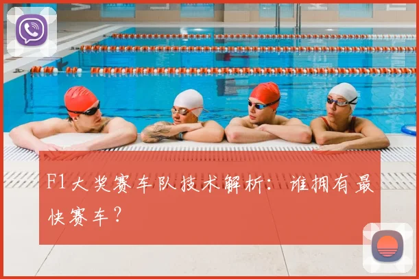 F1大奖赛车队技术解析：谁拥有最快赛车？