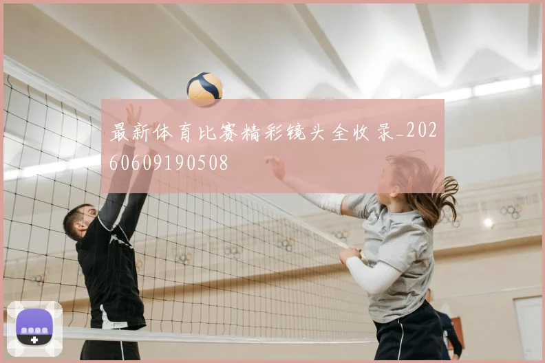 最新体育比赛精彩镜头全收录_20260609190508