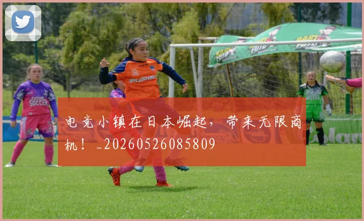 电竞小镇在日本崛起,带来无限商机!_20260526085809