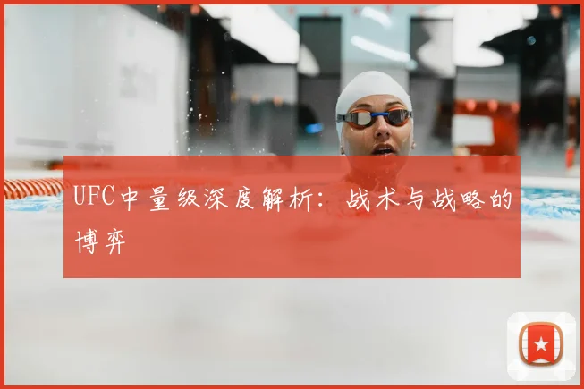 UFC中量级深度解析：战术与战略的博弈