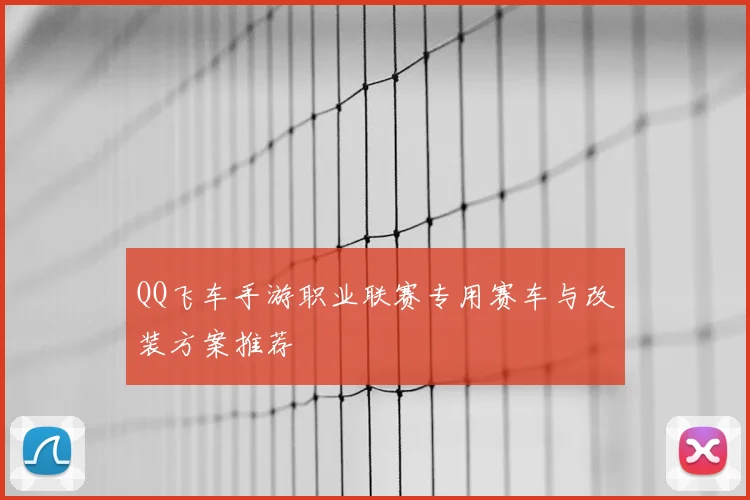 QQ飞车手游职业联赛专用赛车与改装方案推荐