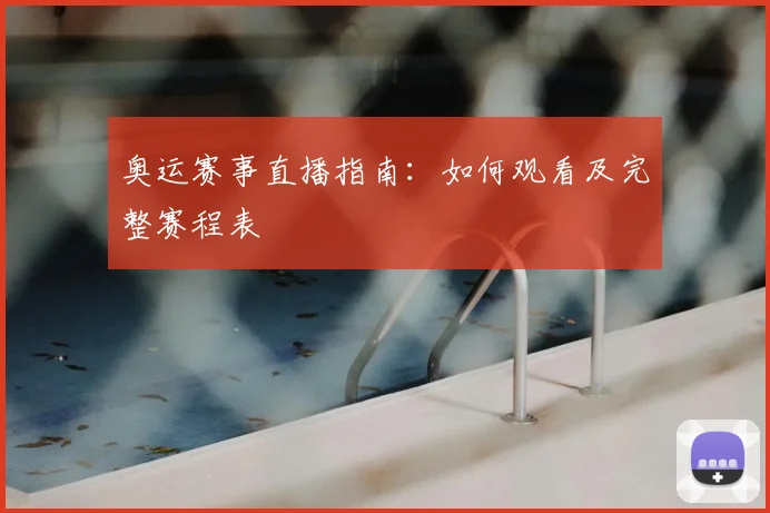 奥运赛事直播指南：如何观看及完整赛程表