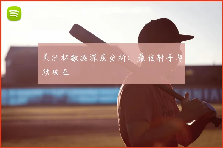美洲杯数据深度分析：最佳射手与助攻王