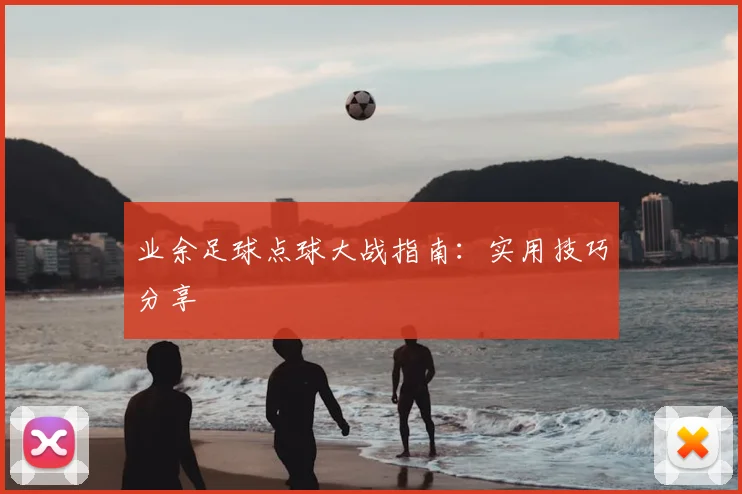业余足球点球大战指南:实用技巧分享