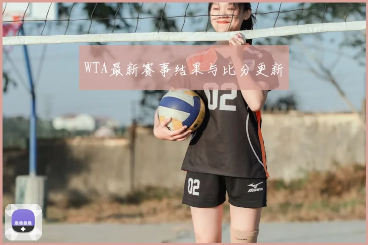 WTA最新赛事结果与比分更新