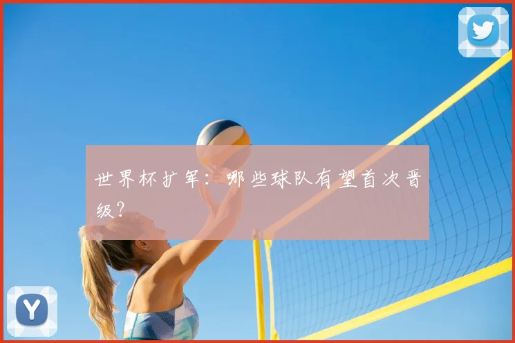 世界杯扩军：哪些球队有望首次晋级？