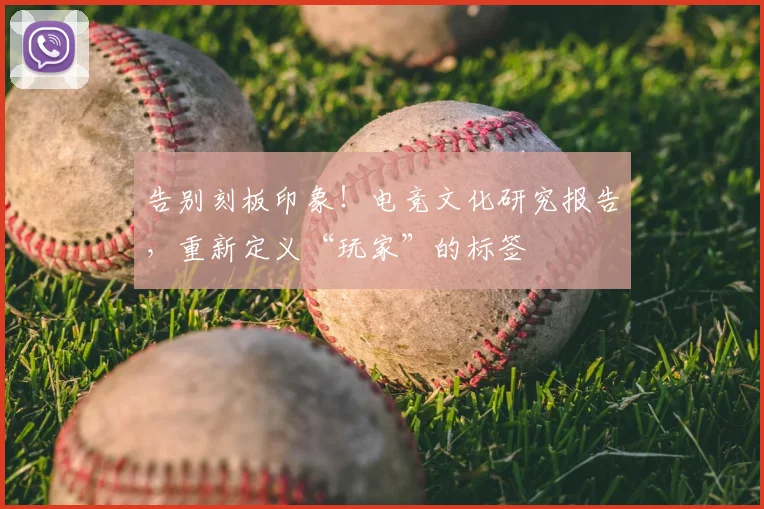 告别刻板印象！电竞文化研究报告，重新定义“玩家”的标签