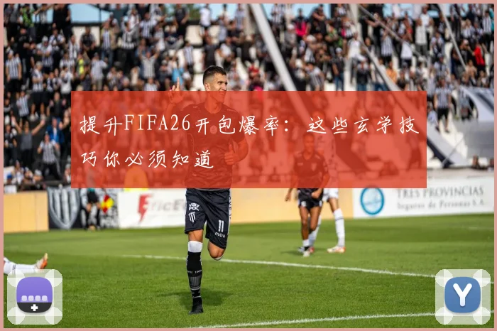 提升FIFA26开包爆率：这些玄学技巧你必须知道