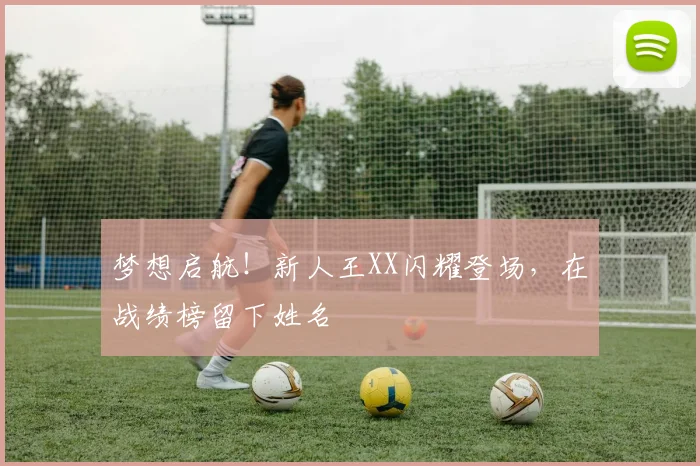梦想启航!新人王XX闪耀登场,在战绩榜留下姓名