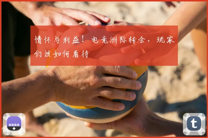 情怀与利益！电竞洲际转会，玩家们该如何看待