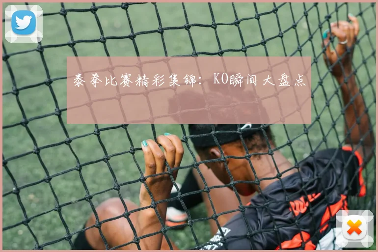 泰拳比赛精彩集锦:KO瞬间大盘点