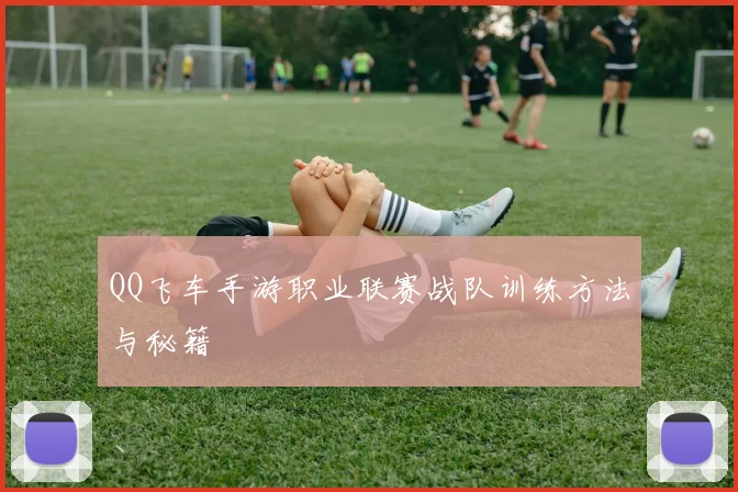 QQ飞车手游职业联赛战队训练方法与秘籍