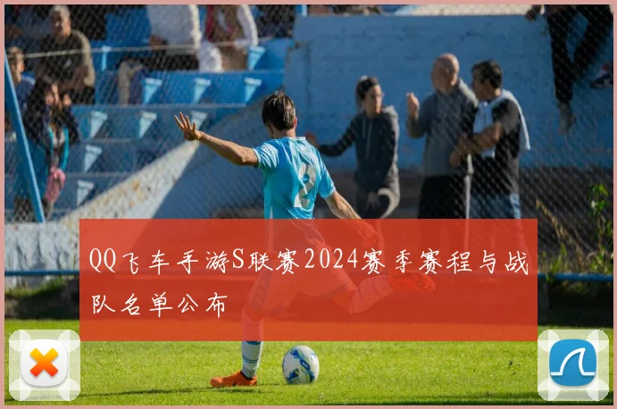 QQ飞车手游S联赛2024赛季赛程与战队名单公布