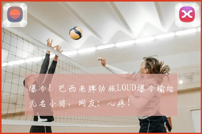 爆冷！巴西老牌劲旅LOUD爆冷输给无名小将，网友：心疼！