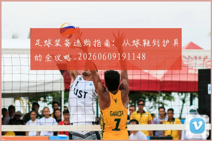 足球装备选购指南：从球鞋到护具的全攻略_20260609191148