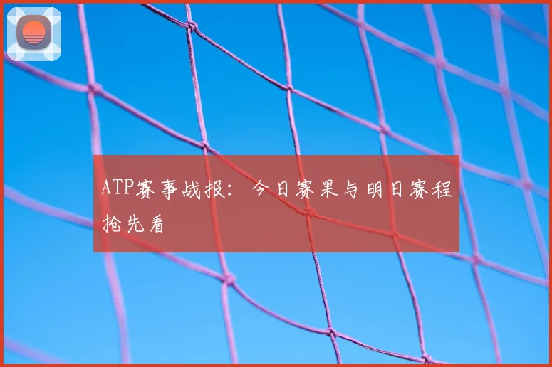 ATP赛事战报:今日赛果与明日赛程抢先看