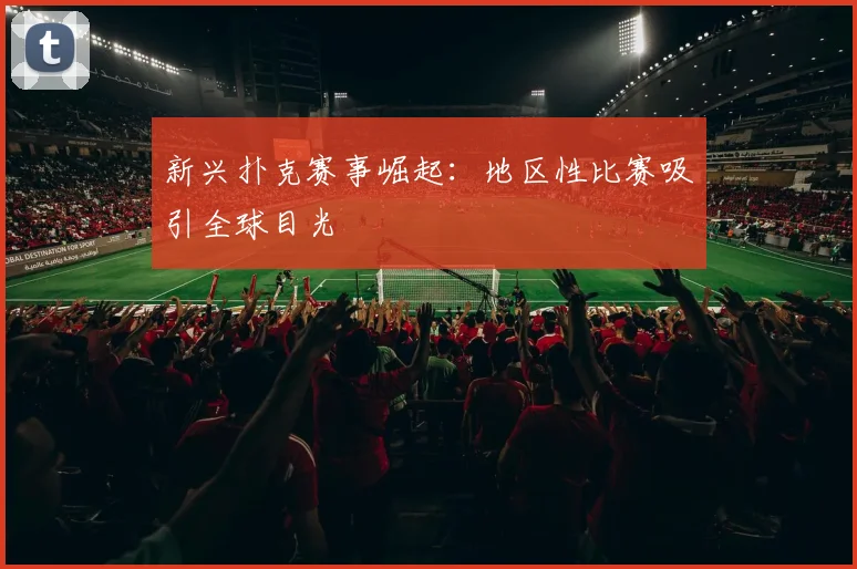 新兴扑克赛事崛起:地区性比赛吸引全球目光