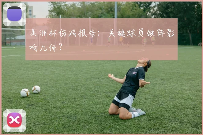 美洲杯伤病报告：关键球员缺阵影响几何？
