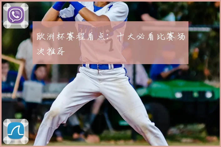 欧洲杯赛程看点：十大必看比赛场次推荐