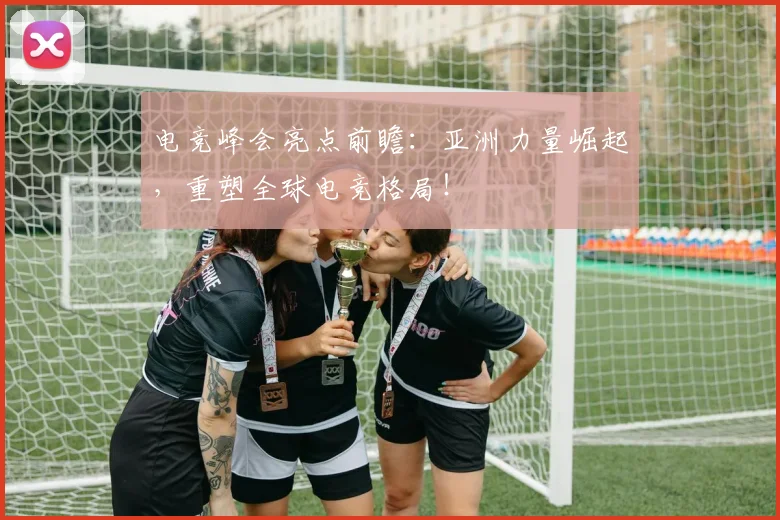 电竞峰会亮点前瞻:亚洲力量崛起,重塑全球电竞格局!