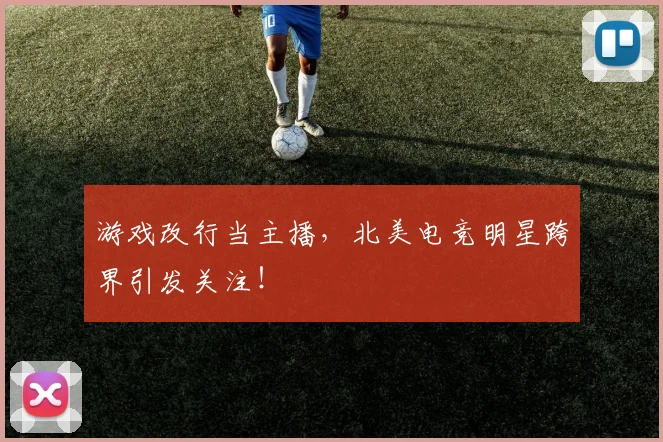 游戏改行当主播，北美电竞明星跨界引发关注！