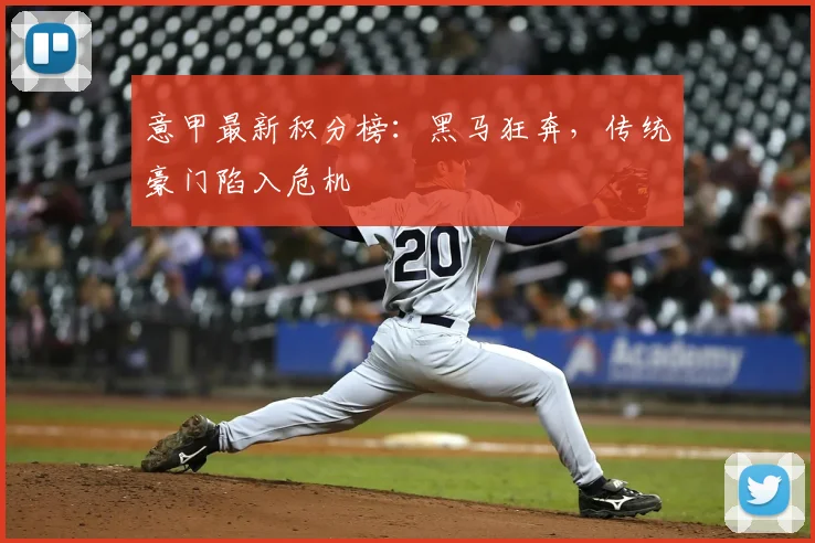 意甲最新积分榜:黑马狂奔,传统豪门陷入危机