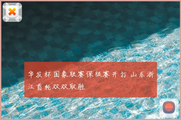华发杯国象联赛保级赛开打 山东浙江首轮双双取胜