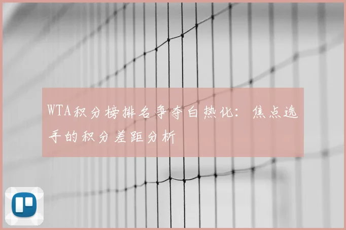 WTA积分榜排名争夺白热化：焦点选手的积分差距分析