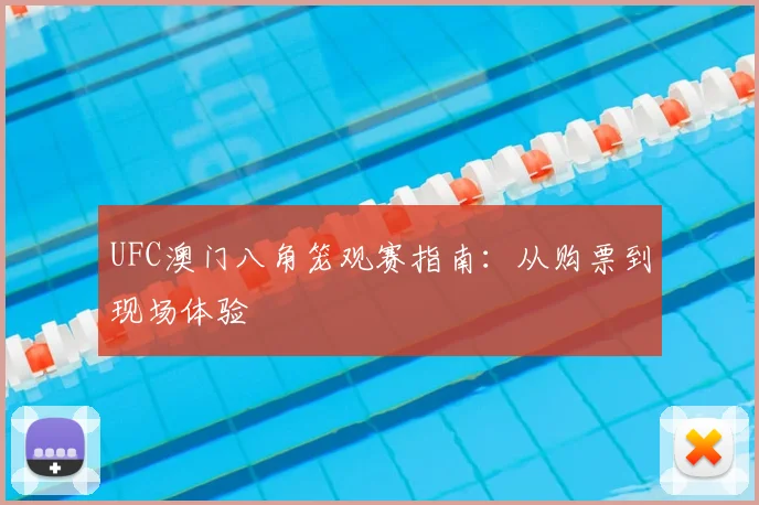 UFC澳门八角笼观赛指南：从购票到现场体验