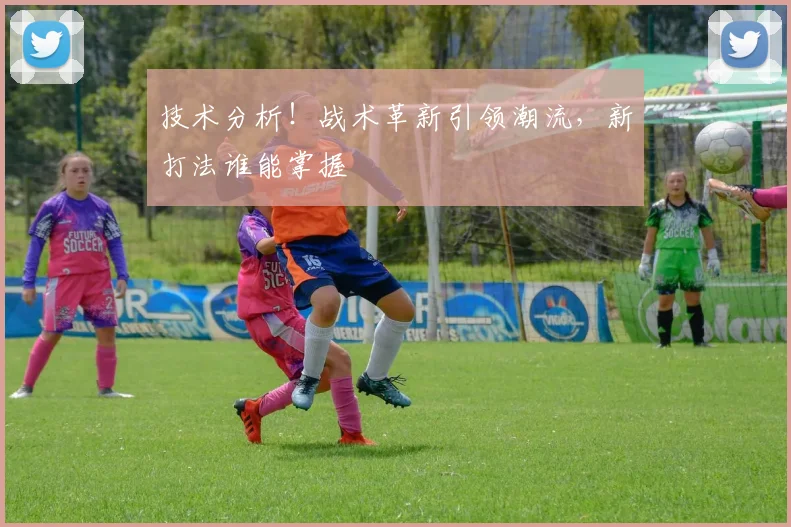技术分析！战术革新引领潮流，新打法谁能掌握