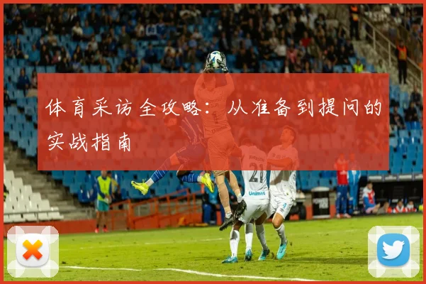 体育采访全攻略：从准备到提问的实战指南