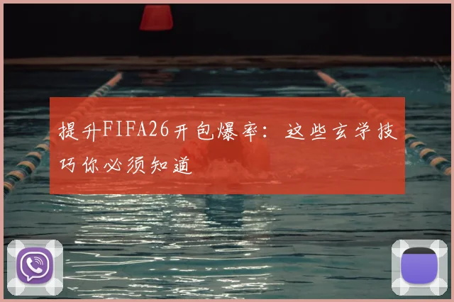 提升FIFA26开包爆率：这些玄学技巧你必须知道