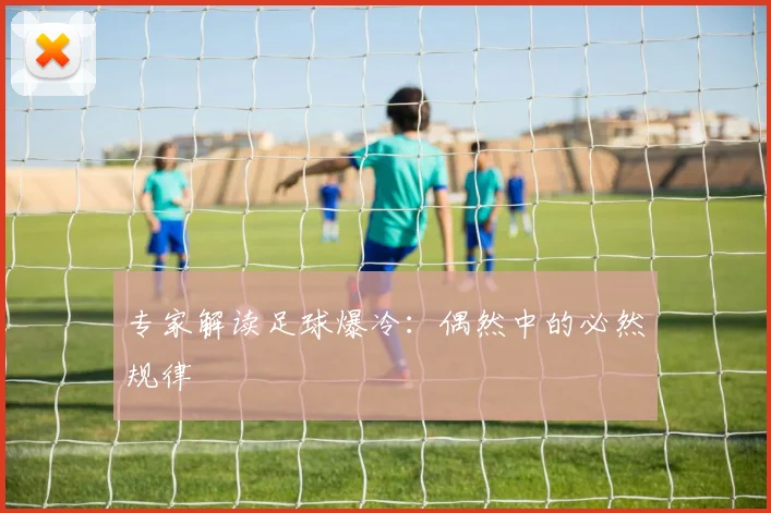 专家解读足球爆冷：偶然中的必然规律