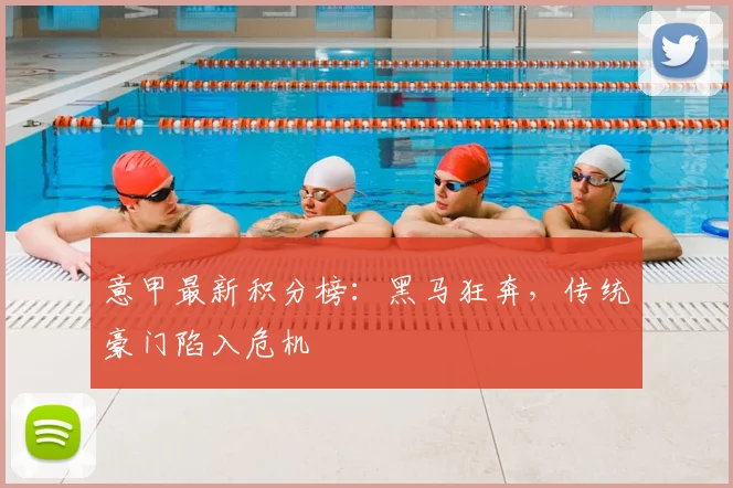 意甲最新积分榜:黑马狂奔,传统豪门陷入危机