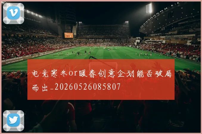 电竞寒冬or暖春创意企划能否破局而出_20260526085807