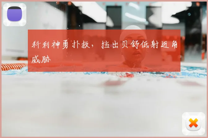 科利神勇扑救，挡出贝舒低射近角威胁