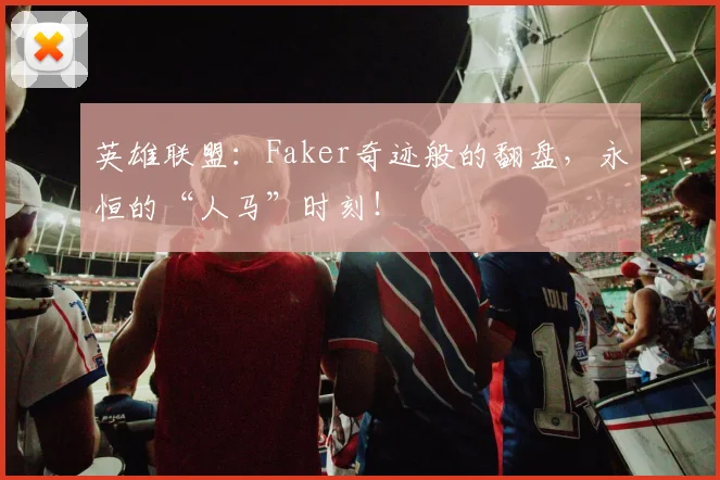 英雄联盟：Faker奇迹般的翻盘，永恒的“人马”时刻！
