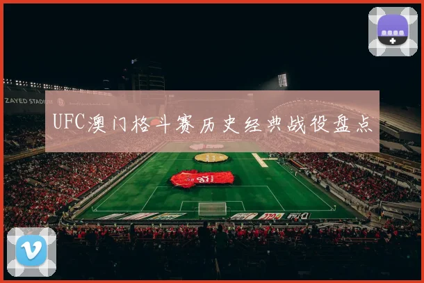 UFC澳门格斗赛历史经典战役盘点