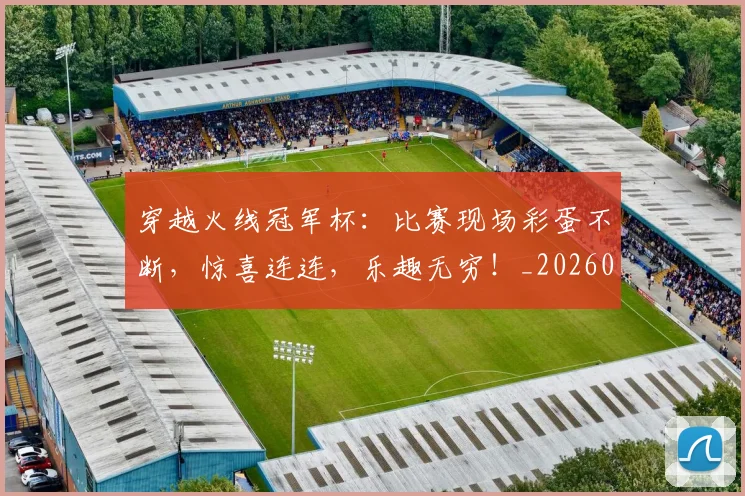 穿越火线冠军杯：比赛现场彩蛋不断，惊喜连连，乐趣无穷！_20260526090331