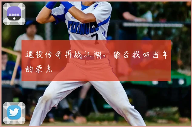 退役传奇再战江湖，能否找回当年的荣光