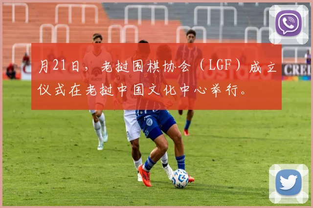 月21日，老挝围棋协会（LGF）成立仪式在老挝中国文化中心举行。
