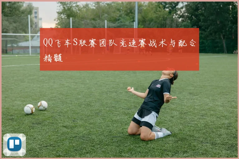 QQ飞车S联赛团队竞速赛战术与配合精髓