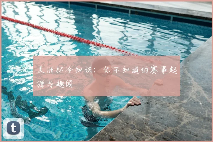 美洲杯冷知识：你不知道的赛事起源与趣闻