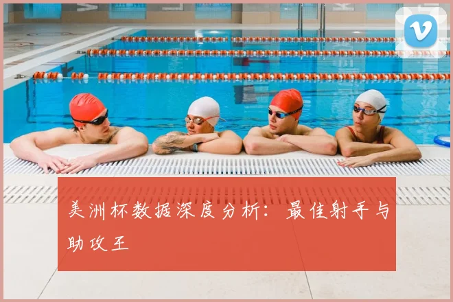 美洲杯数据深度分析：最佳射手与助攻王