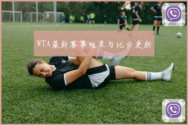 WTA最新赛事结果与比分更新